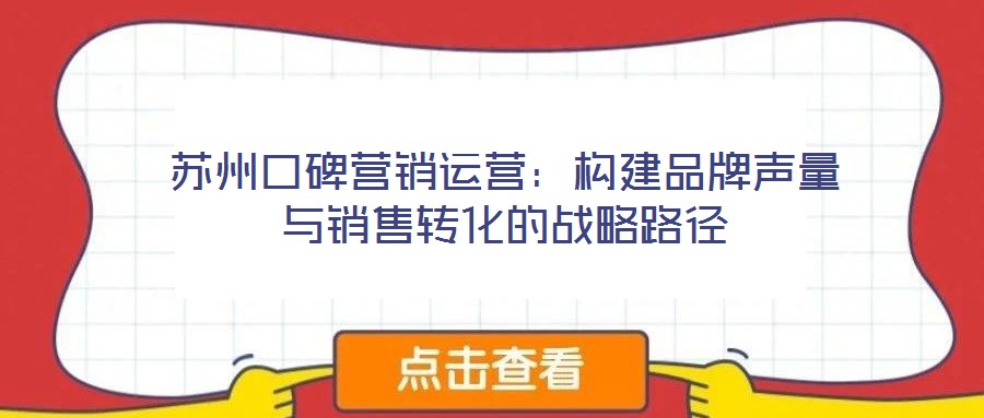 蘇州口碑營銷運營:構建品牌聲量與銷售轉化的戰略路徑