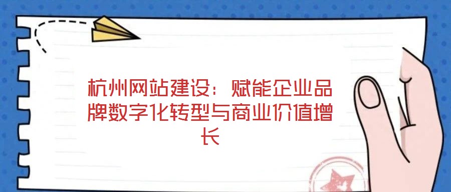 杭州網站建設:賦能企業品牌數字化轉型與商業價值增長