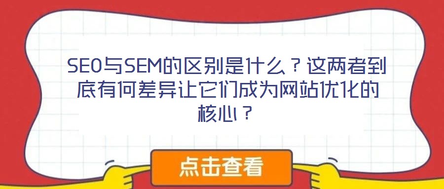SEO與SEM的區(qū)別是什么?這兩者到底有何差異讓它們成為網站優(yōu)化的核心?