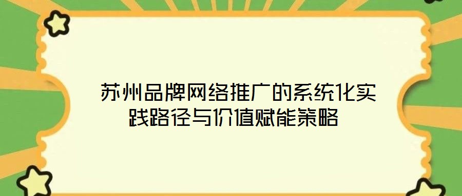蘇州品牌網絡推廣的系統化實踐路徑與價值賦能策略
