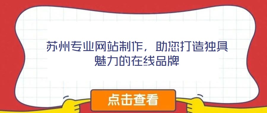 蘇州專業網站制作,助您打造獨具魅力的在線品牌