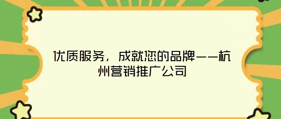 優(yōu)質(zhì)服務(wù),成就您的品牌——杭州營銷推廣公司