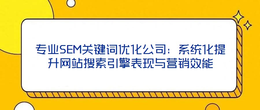 專業SEM關鍵詞優化公司:系統化提升網站搜索引擎表現與營銷效能