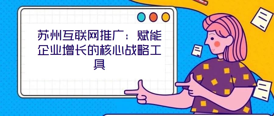 蘇州互聯網推廣:賦能企業增長的核心戰略工具