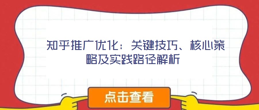 知乎推廣優(yōu)化:關(guān)鍵技巧、核心策略及實踐路徑解析