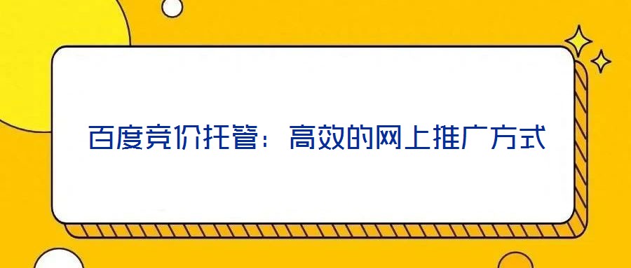 百度競價托管：高效的網(wǎng)上推廣方式