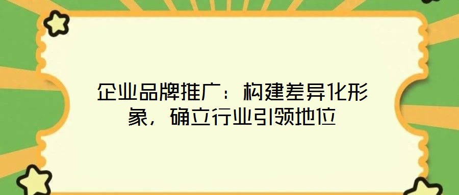 企業(yè)品牌推廣:構(gòu)建差異化形象,確立行業(yè)引領地位