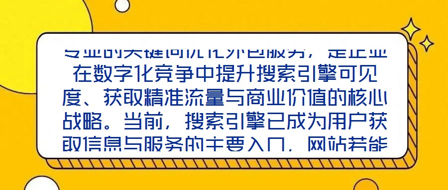 專業的關鍵詞優化外包服務,是企業在數字化競爭中提升搜索引擎可見度、獲取精準流量與商業價值的核心戰略。當前,搜索引擎已成為用戶獲取信息與服務的主要入口,網站若能在