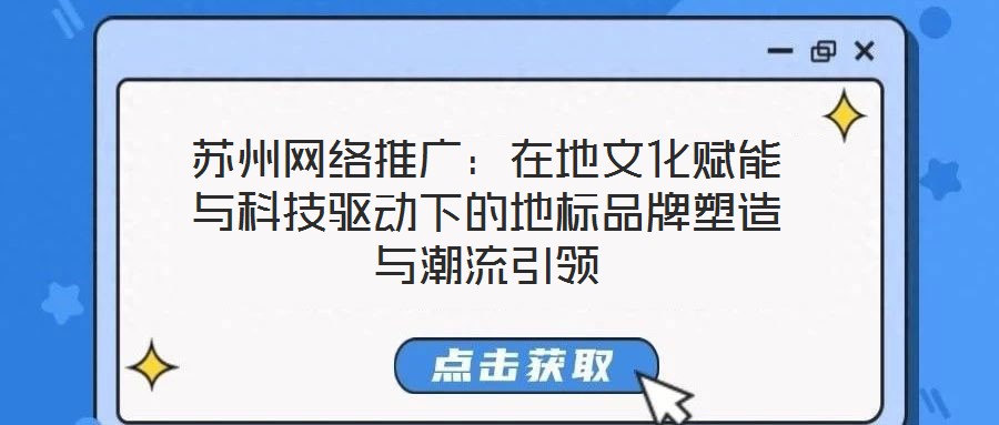 蘇州網絡推廣：在地文化賦能與科技驅動下的地標品牌塑造與潮流引領