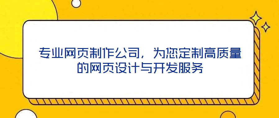 專業(yè)網(wǎng)頁制作公司,為您定制高質(zhì)量的網(wǎng)頁設(shè)計與開發(fā)服務(wù)