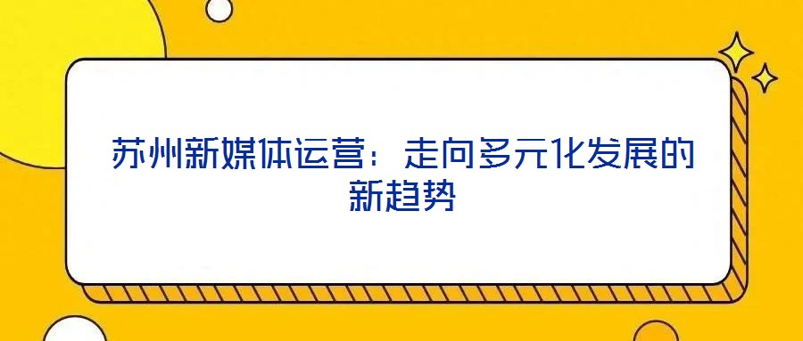 蘇州新媒體運(yùn)營：走向多元化發(fā)展的新趨勢