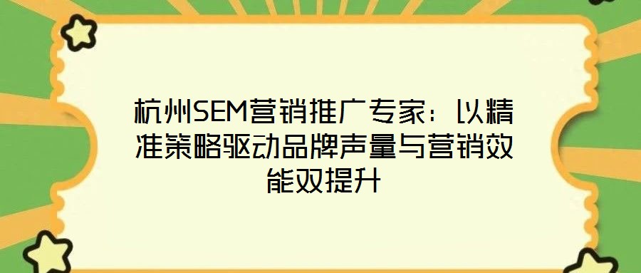 杭州SEM營銷推廣專家:以精準(zhǔn)策略驅(qū)動(dòng)品牌聲量與營銷效能雙提升
