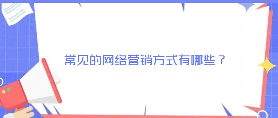 常見的網(wǎng)絡(luò)營銷方式有哪些？