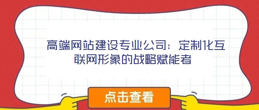  高端網站建設專業公司：定制化互聯網形象的戰略賦能者