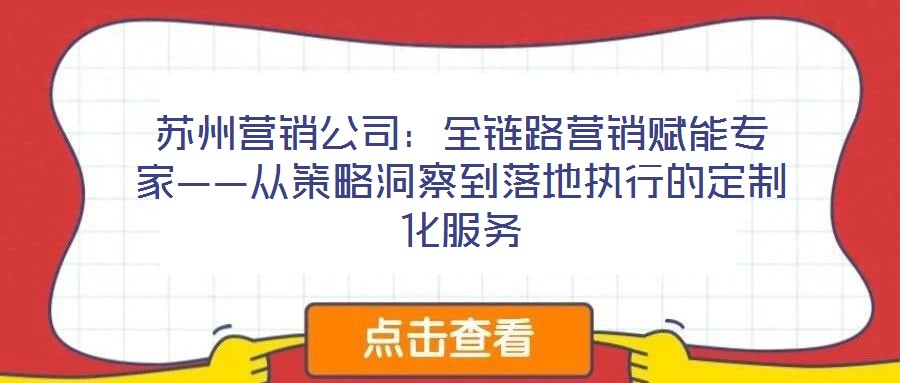 蘇州營銷公司:全鏈路營銷賦能專家——從策略洞察到落地執行的定制化服務