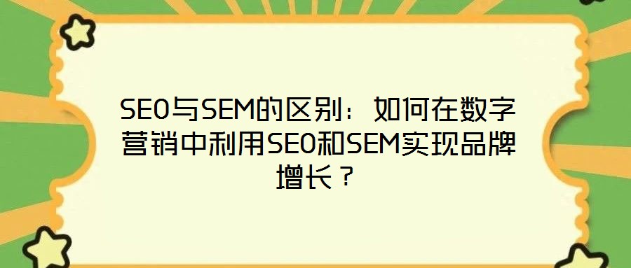 SEO與SEM的區別:如何在數字營銷中利用SEO和SEM實現品牌增長?