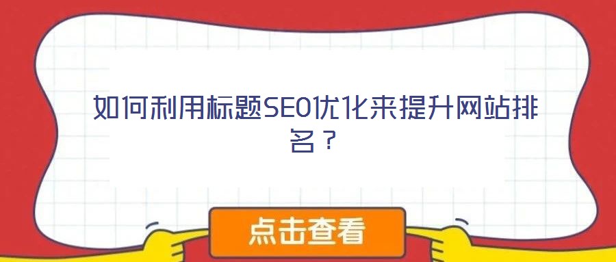 如何利用標(biāo)題SEO優(yōu)化來(lái)提升網(wǎng)站排名?