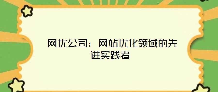 網(wǎng)優(yōu)公司:網(wǎng)站優(yōu)化領(lǐng)域的先進(jìn)實(shí)踐者