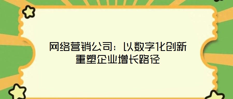 網絡營銷公司:以數字化創新重塑企業增長路徑