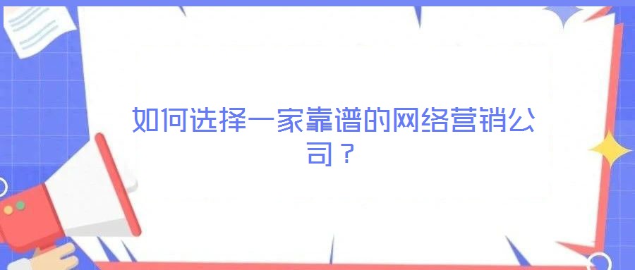 如何選擇一家靠譜的網(wǎng)絡(luò)營(yíng)銷公司?