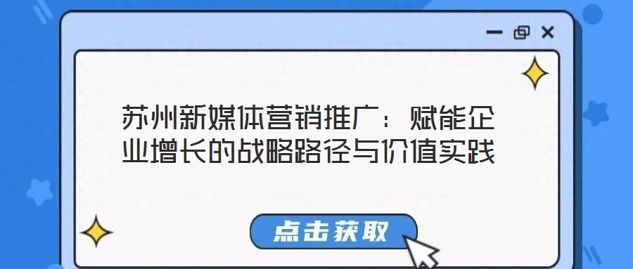 蘇州新媒體營銷推廣：賦能企業增長的戰略路徑與價值實踐