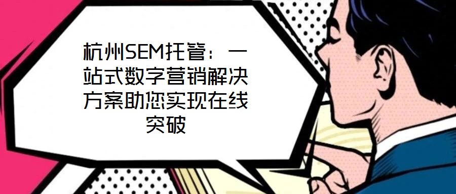 杭州SEM托管:一站式數字營銷解決方案助您實現在線突破