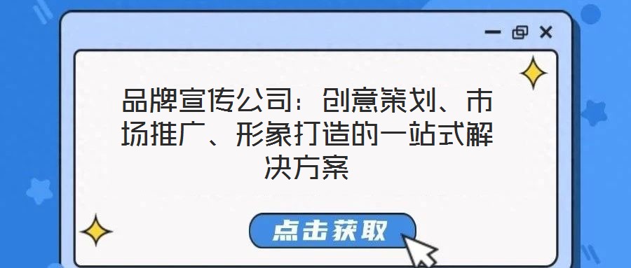 品牌宣傳公司:創(chuàng)意策劃、市場推廣、形象打造的一站式解決方案