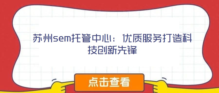 蘇州sem托管中心:優質服務打造科技創新先鋒