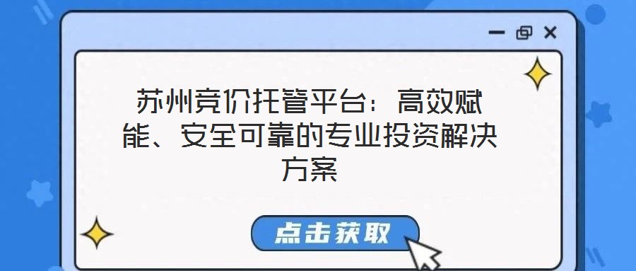 蘇州競價托管平臺:高效賦能、安全可靠的專業投資解決方案