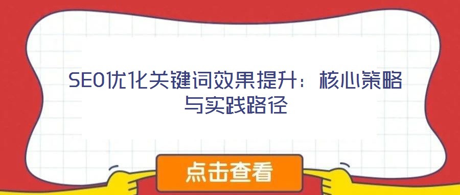 SEO優(yōu)化關(guān)鍵詞效果提升:核心策略與實踐路徑