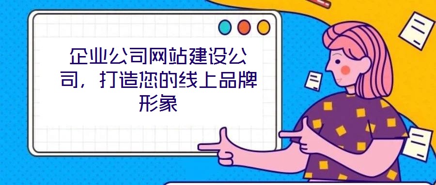 企業(yè)公司網站建設公司,打造您的線上品牌形象