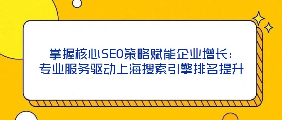 掌握核心SEO策略賦能企業(yè)增長:專業(yè)服務(wù)驅(qū)動上海搜索引擎排名提升