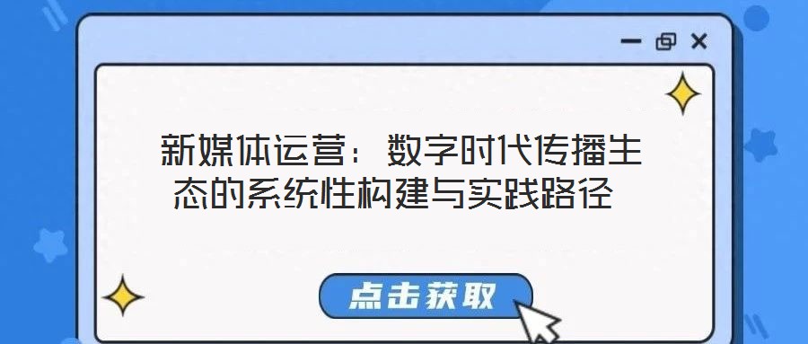 新媒體運營:數字時代傳播生態的系統性構建與實踐路徑