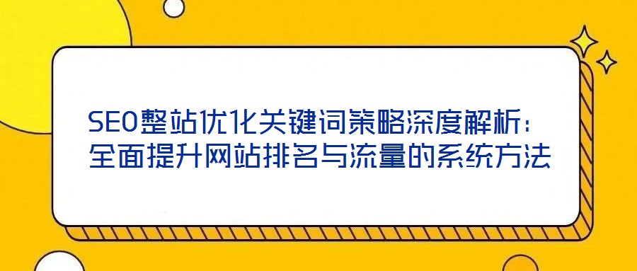 SEO整站優化關鍵詞策略深度解析：全面提升網站排名與流量的系統方法