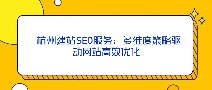 杭州建站SEO服務(wù):多維度策略驅(qū)動(dòng)網(wǎng)站高效優(yōu)化