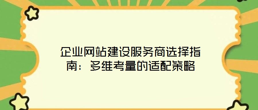 企業(yè)網(wǎng)站建設服務商選擇指南:多維考量的適配策略