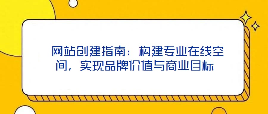 網站創建指南：構建專業在線空間，實現品牌價值與商業目標