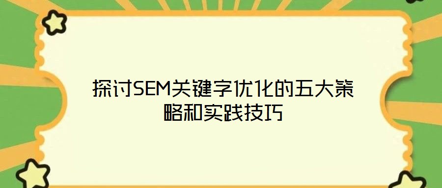 探討SEM關(guān)鍵字優(yōu)化的五大策略和實踐技巧
