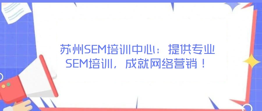 蘇州SEM培訓(xùn)中心:提供專業(yè)SEM培訓(xùn),成就網(wǎng)絡(luò)營銷!