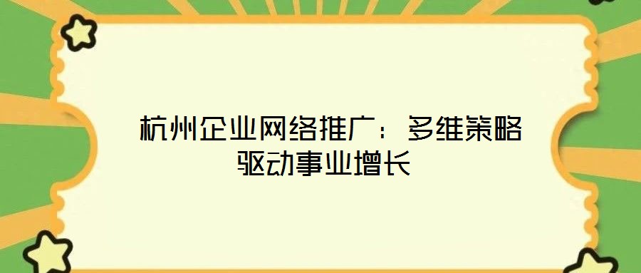 杭州企業(yè)網(wǎng)絡(luò)推廣:多維策略驅(qū)動(dòng)事業(yè)增長(zhǎng)