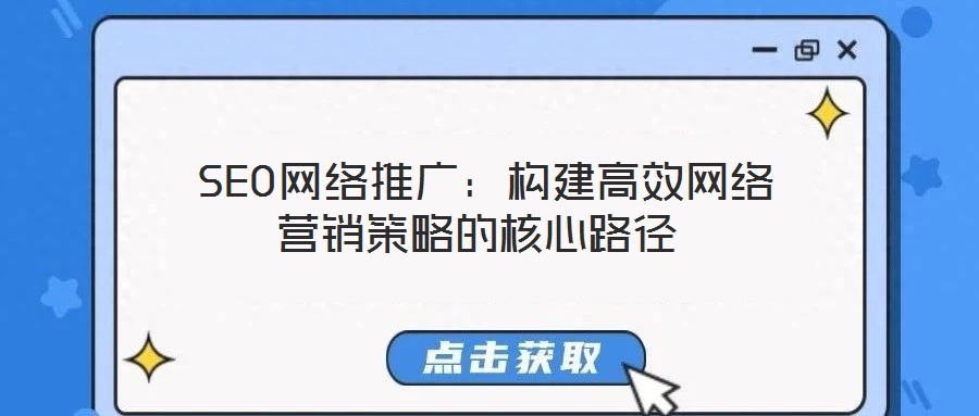 SEO網(wǎng)絡(luò)推廣:構(gòu)建高效網(wǎng)絡(luò)營(yíng)銷(xiāo)策略的核心路徑