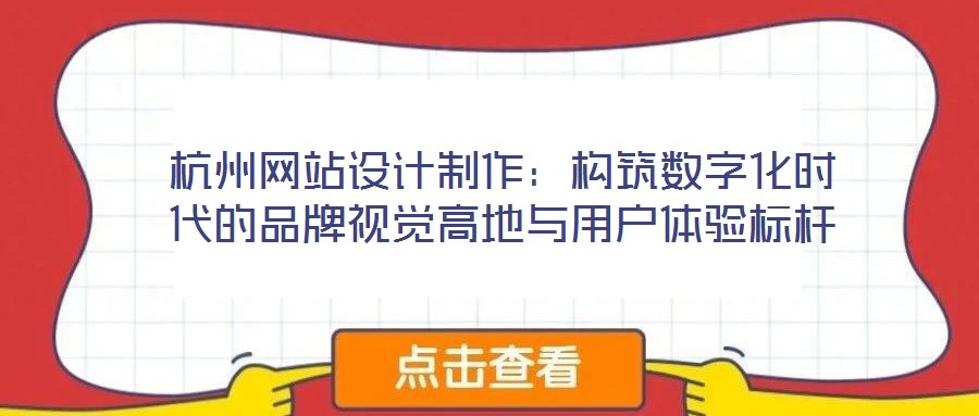 杭州網站設計制作:構筑數字化時代的品牌視覺高地與用戶體驗標桿