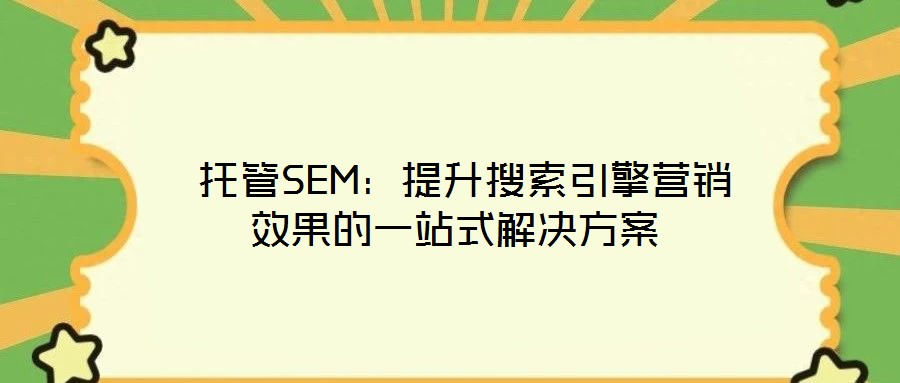  托管SEM：提升搜索引擎營銷效果的一站式解決方案