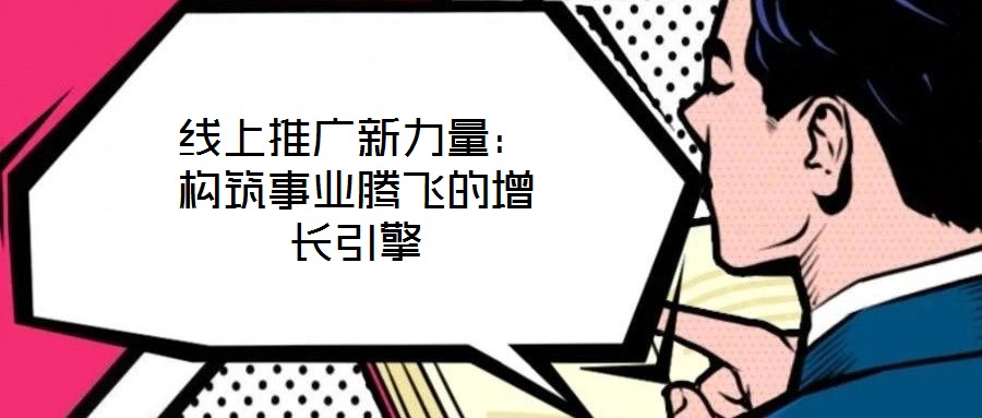 線上推廣新力量:構筑事業騰飛的增長引擎