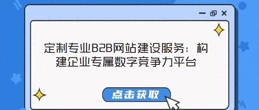 定制專業B2B網站建設服務：構建企業專屬數字競爭力平臺