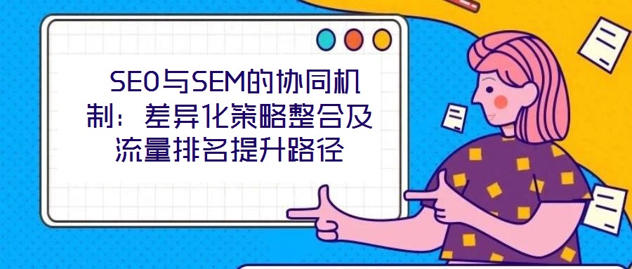 SEO與SEM的協同機制:差異化策略整合及流量排名提升路徑