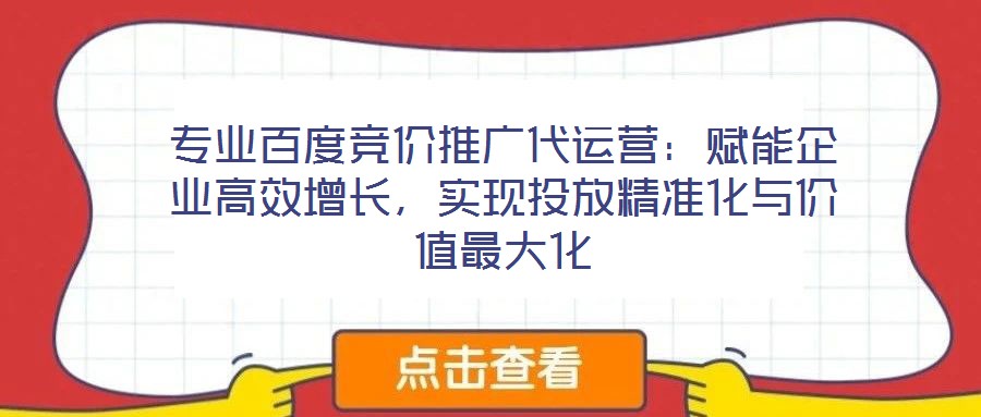 專業百度競價推廣代運營:賦能企業高效增長,實現投放精準化與價值最大化