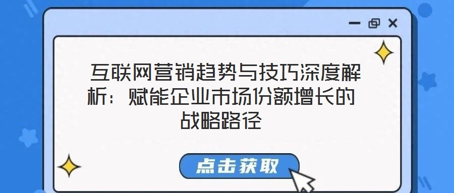互聯網營銷趨勢與技巧深度解析:賦能企業市場份額增長的戰略路徑