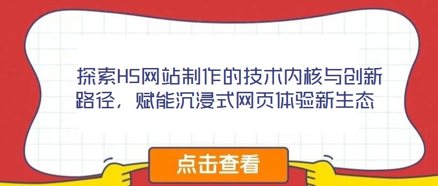 探索H5網站制作的技術內核與創新路徑,賦能沉浸式網頁體驗新生態