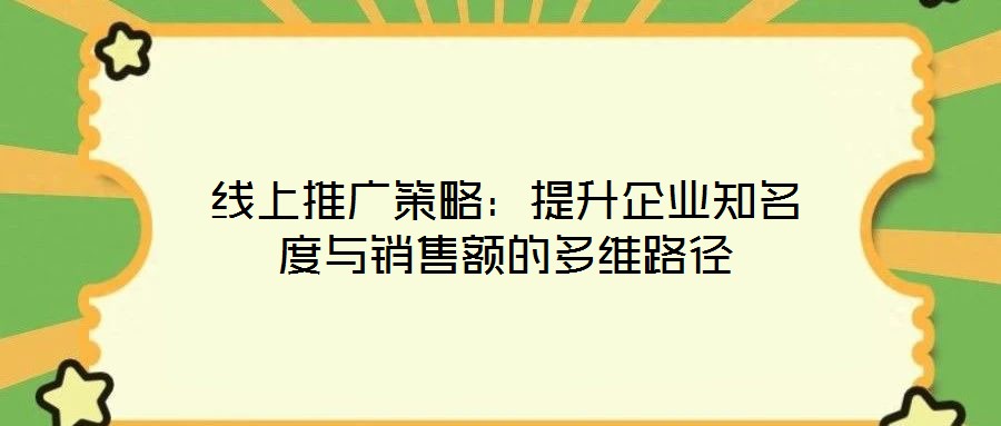 線上推廣策略:提升企業(yè)知名度與銷售額的多維路徑